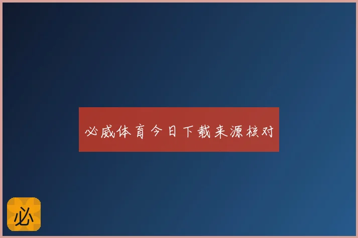 必威体育今日下载来源核对