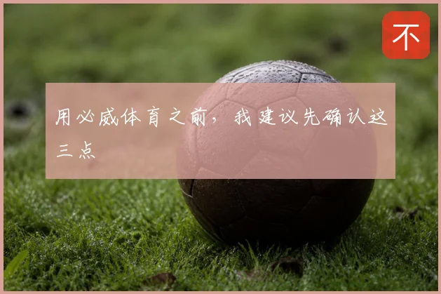 用必威体育之前，我建议先确认这三点